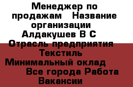 Менеджер по продажам › Название организации ­ Алдакушев В.С. › Отрасль предприятия ­ Текстиль › Минимальный оклад ­ 15 000 - Все города Работа » Вакансии   